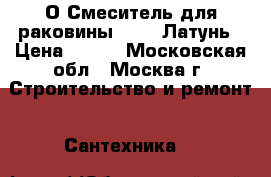 KO- 33/О Смеситель для раковины coras.Латунь › Цена ­ 999 - Московская обл., Москва г. Строительство и ремонт » Сантехника   